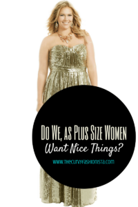 Do we as plus size women want nice things