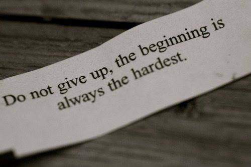 Do Not Give Up the Beginning is always the hardest